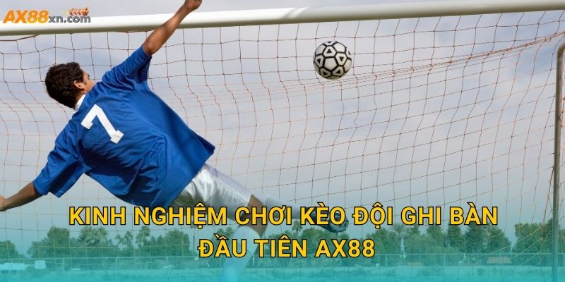Kinh nghiệm chơi Kèo đội ghi bàn đầu tiên AX88