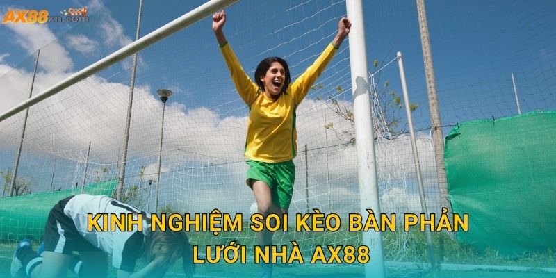 Kinh nghiệm soi Kèo bàn phản lưới nhà AX88